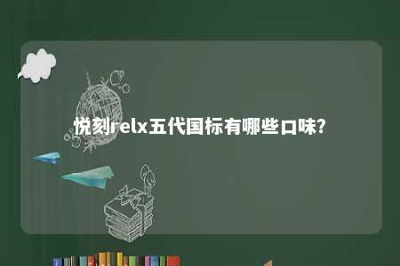 悦刻relx五代国标有哪些口味？ 